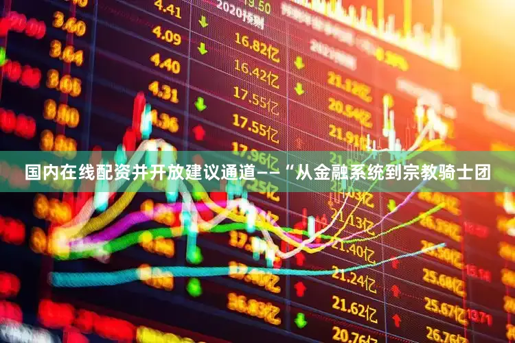 国内在线配资并开放建议通道——“从金融系统到宗教骑士团