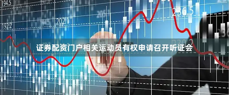 证券配资门户相关运动员有权申请召开听证会