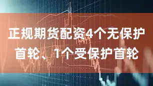 正规期货配资4个无保护首轮、1个受保护首轮
