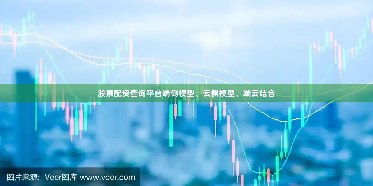 股票配资查询平台　　端侧模型、云侧模型、端云结合