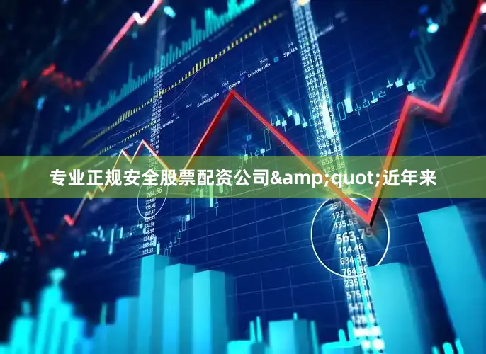 专业正规安全股票配资公司&quot;　　近年来