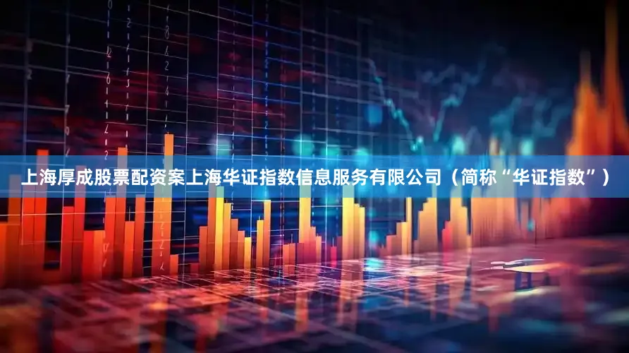 上海厚成股票配资案上海华证指数信息服务有限公司（简称“华证指数”）