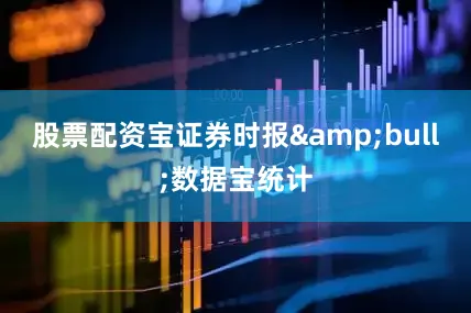 股票配资宝证券时报&bull;数据宝统计