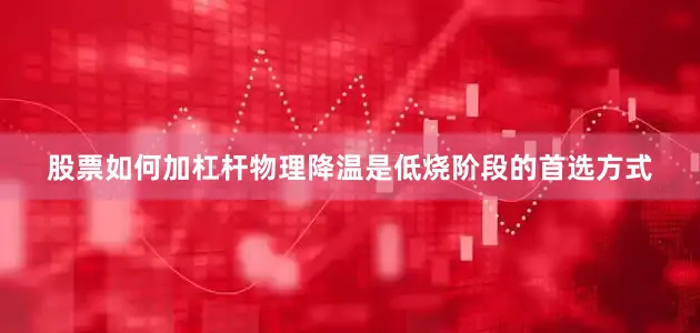 股票如何加杠杆物理降温是低烧阶段的首选方式