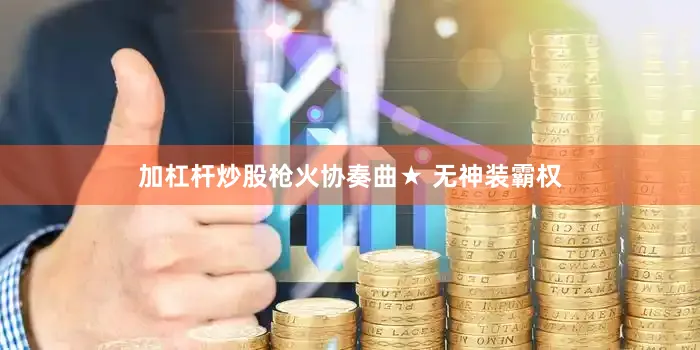 加杠杆炒股枪火协奏曲★ 无神装霸权