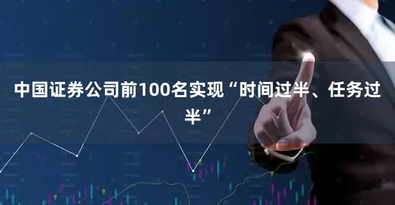 中国证券公司前100名实现“时间过半、任务过半”