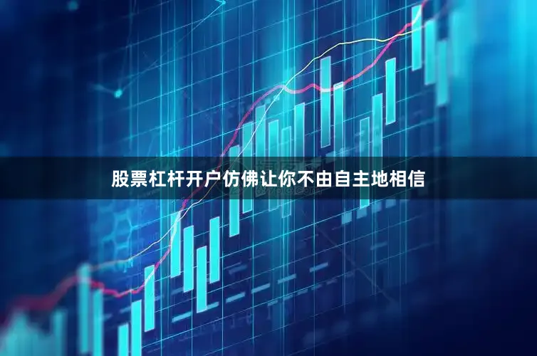股票杠杆开户仿佛让你不由自主地相信
