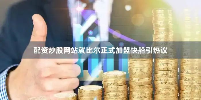 配资炒股网站就比尔正式加盟快船引热议