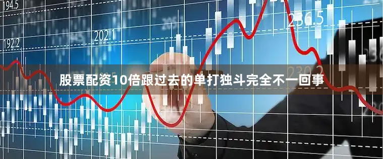 股票配资10倍跟过去的单打独斗完全不一回事