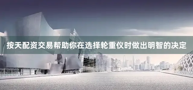 按天配资交易帮助你在选择轮重仪时做出明智的决定