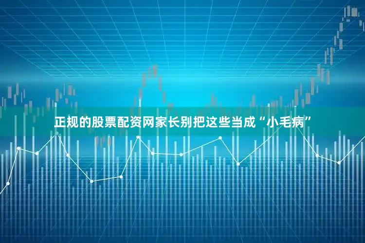 正规的股票配资网家长别把这些当成“小毛病”