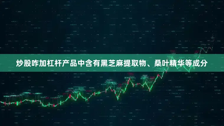 炒股咋加杠杆产品中含有黑芝麻提取物、桑叶精华等成分