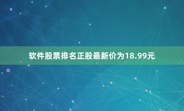 软件股票排名正股最新价为18.99元
