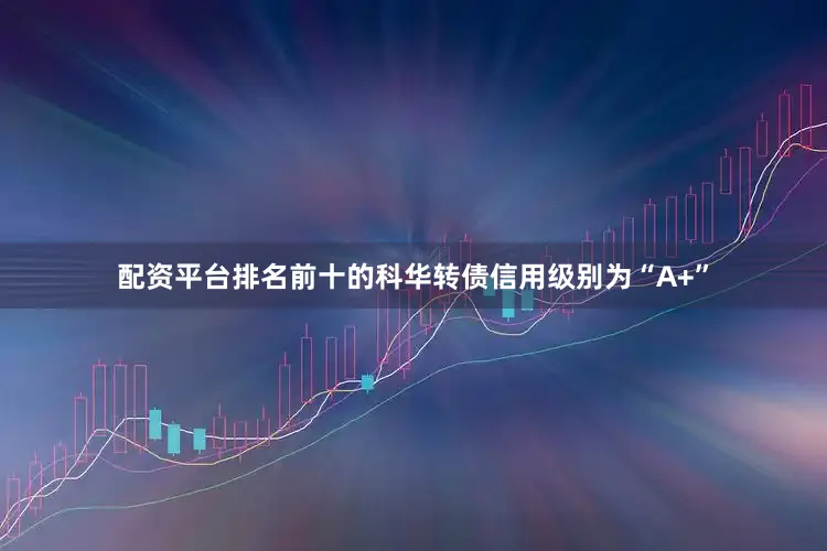 配资平台排名前十的科华转债信用级别为“A+”