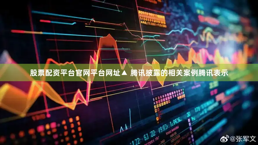 股票配资平台官网平台网址▲ 腾讯披露的相关案例腾讯表示