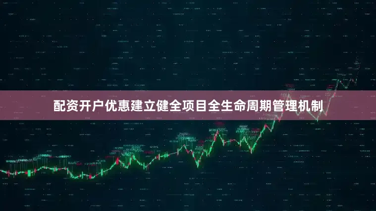 配资开户优惠建立健全项目全生命周期管理机制