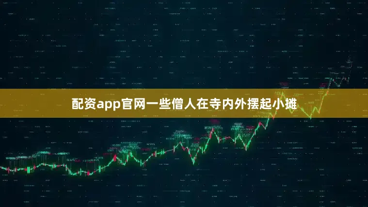 配资app官网一些僧人在寺内外摆起小摊