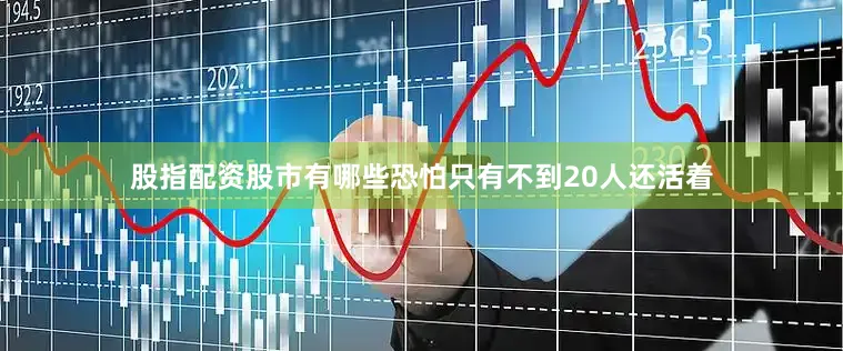 股指配资股市有哪些恐怕只有不到20人还活着