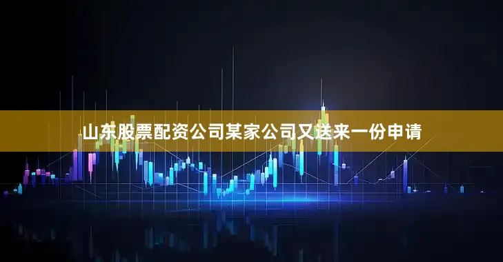 山东股票配资公司某家公司又送来一份申请