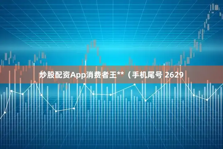 炒股配资App消费者王**（手机尾号 2629