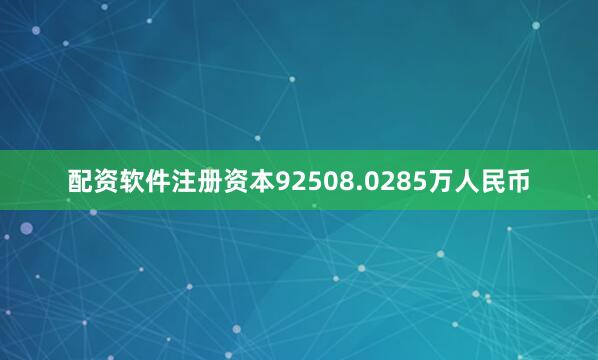 配资软件注册资本92508.0285万人民币
