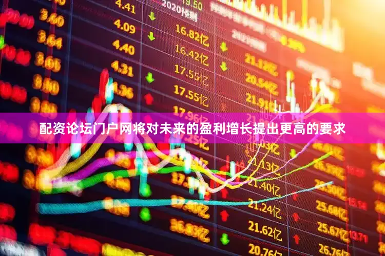 配资论坛门户网将对未来的盈利增长提出更高的要求