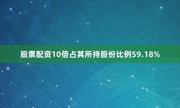 股票配资10倍占其所持股份比例59.18%