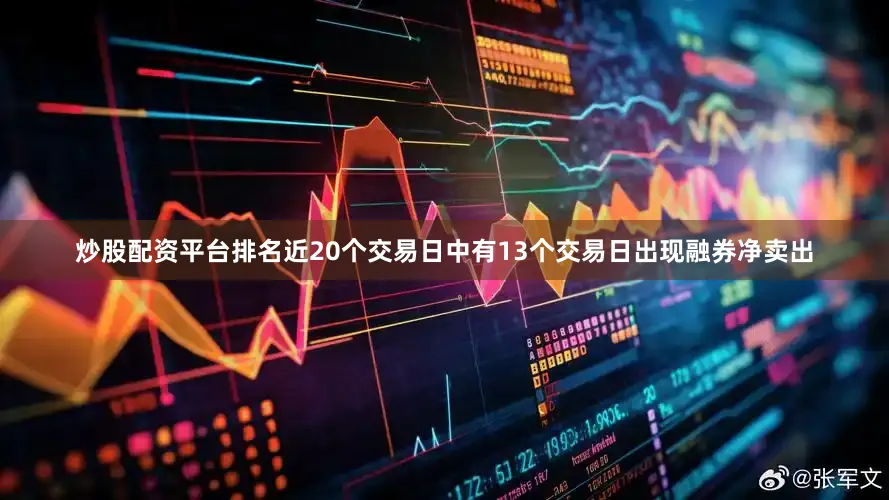炒股配资平台排名近20个交易日中有13个交易日出现融券净卖出