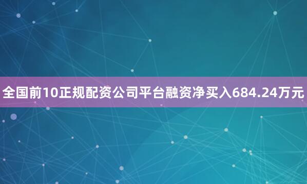 全国前10正规配资公司平台融资净买入684.24万元