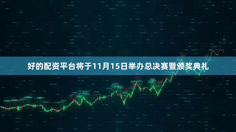 好的配资平台将于11月15日举办总决赛暨颁奖典礼