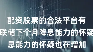配资股票的合法平台有什么对美联储下个月降息能力的怀疑也在增加